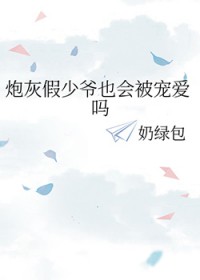 炮灰假少爷也会被宠爱吗